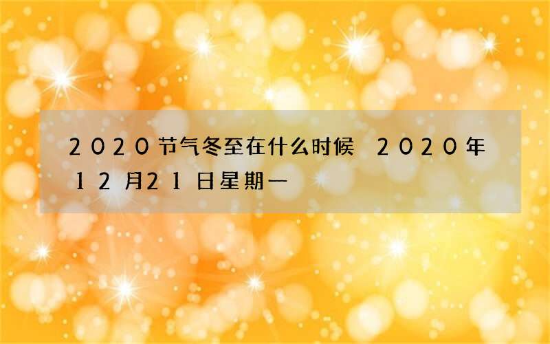 2020节气冬至在什么时候 2020年12月21日星期一